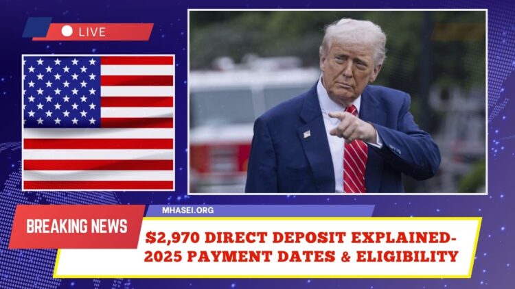 $2,970 Direct Deposit Explained- 2025 Payment Dates, Eligibility & Key Details